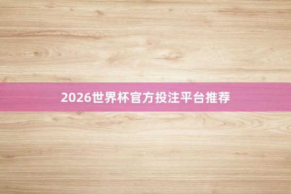 2026世界杯官方投注平台推荐