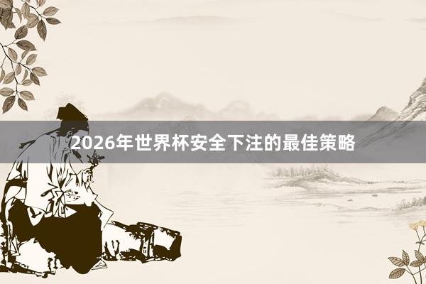 2026年世界杯安全下注的最佳策略