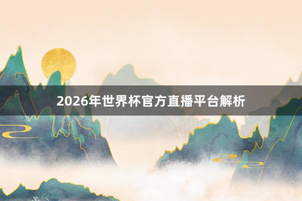 2026年世界杯官方直播平台解析