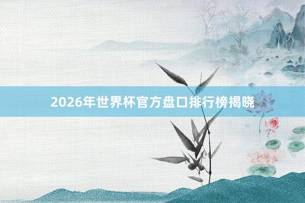 2026年世界杯官方盘口排行榜揭晓