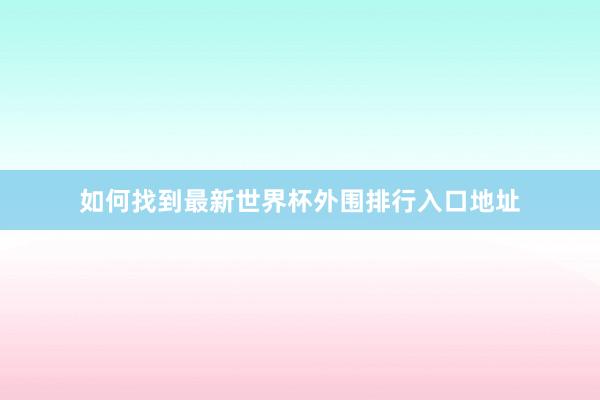 如何找到最新世界杯外围排行入口地址