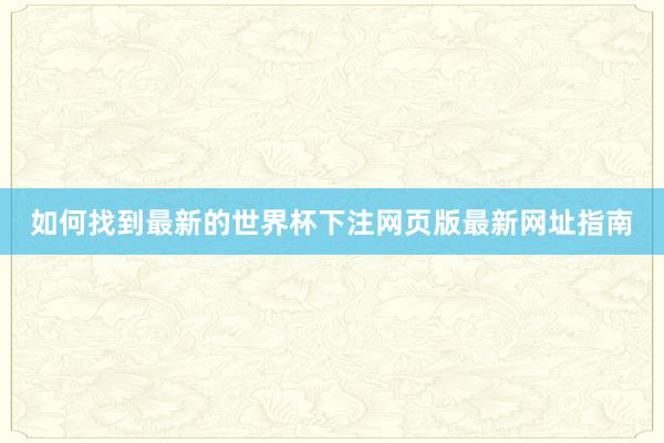 如何找到最新的世界杯下注网页版最新网址指南