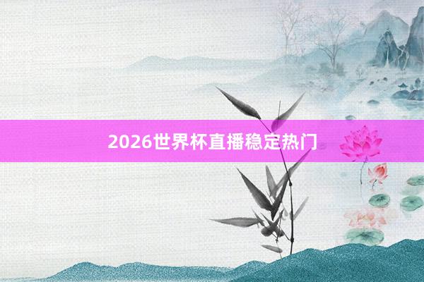 2026世界杯直播稳定热门