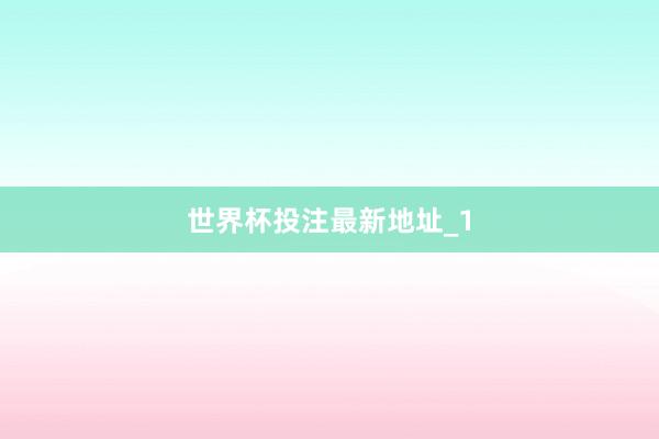 世界杯投注最新地址_1