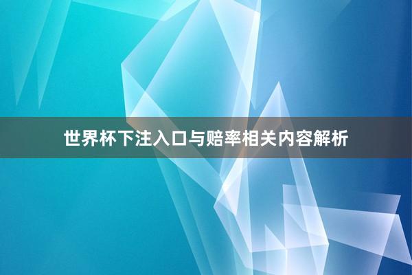 世界杯下注入口与赔率相关内容解析