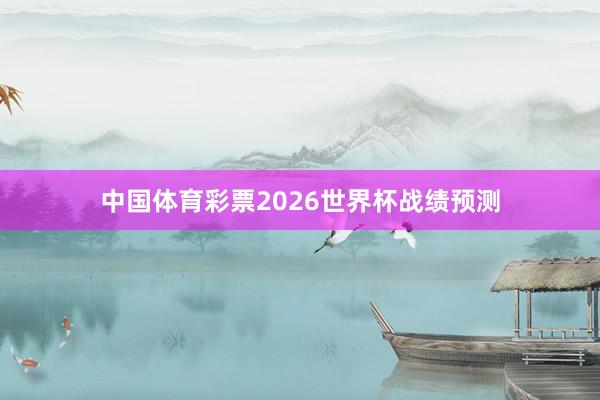 中国体育彩票2026世界杯战绩预测