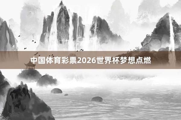 中国体育彩票2026世界杯梦想点燃