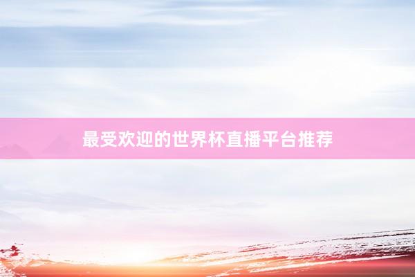 最受欢迎的世界杯直播平台推荐
