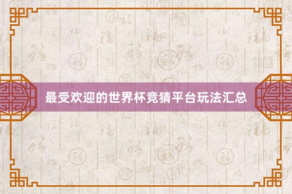 最受欢迎的世界杯竞猜平台玩法汇总