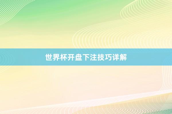 世界杯开盘下注技巧详解