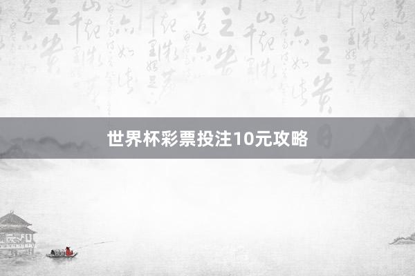 世界杯彩票投注10元攻略