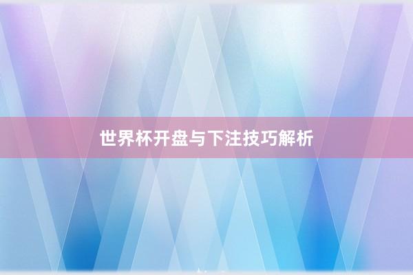 世界杯开盘与下注技巧解析