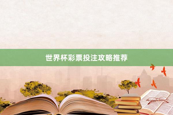 世界杯彩票投注攻略推荐