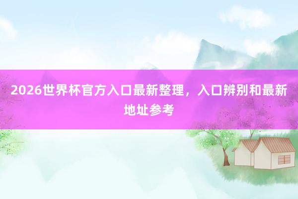 2026世界杯官方入口最新整理，入口辨别和最新地址参考