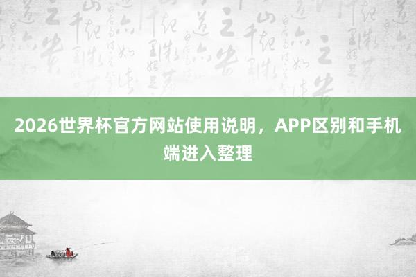 2026世界杯官方网站使用说明，APP区别和手机端进入整理