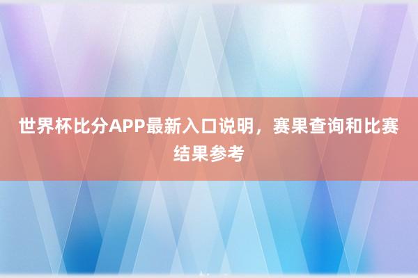 世界杯比分APP最新入口说明，赛果查询和比赛结果参考