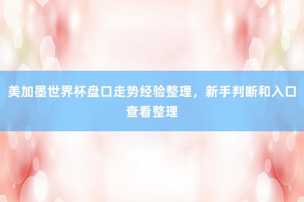 美加墨世界杯盘口走势经验整理，新手判断和入口查看整理