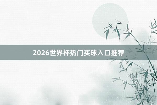 2026世界杯热门买球入口推荐