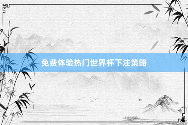 免费体验热门世界杯下注策略