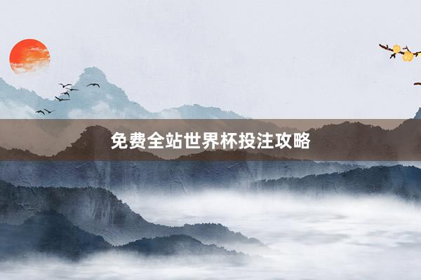免费全站世界杯投注攻略