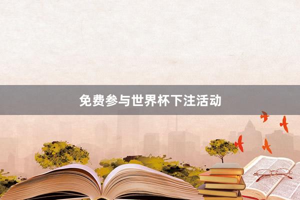 免费参与世界杯下注活动