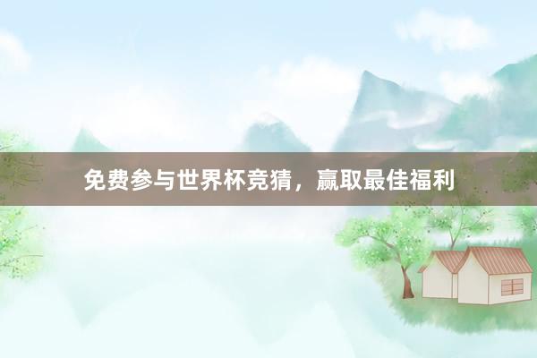 免费参与世界杯竞猜,赢取最佳福利