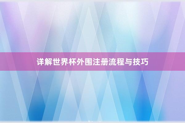 详解世界杯外围注册流程与技巧