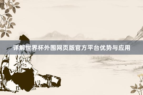详解世界杯外围网页版官方平台优势与应用