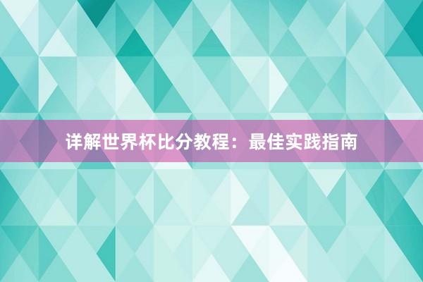 详解世界杯比分教程:最佳实践指南
