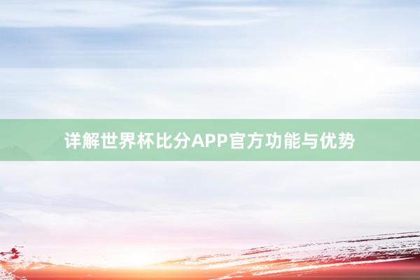 详解世界杯比分APP官方功能与优势