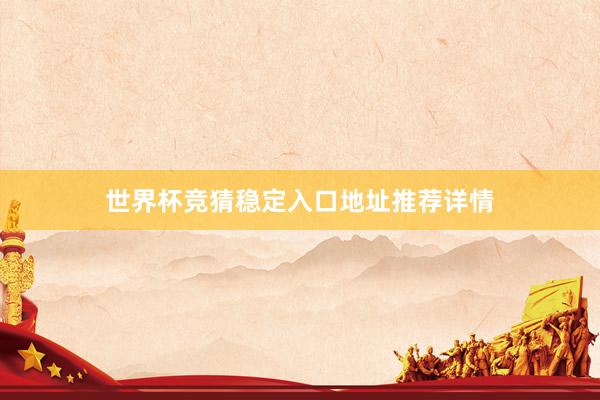 世界杯竞猜稳定入口地址推荐详情