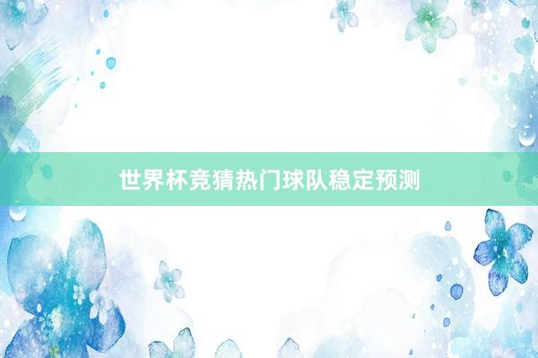 世界杯竞猜热门球队稳定预测